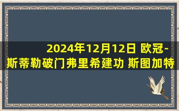 2024年12月12日 欧冠-斯蒂勒破门弗里希建功 斯图加特5-1逆转年轻人